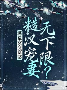 完结版《逃荒女变富婆：糙汉宠妻无下限？》章节阅读