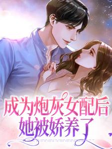 完结版《成为炮灰女配后她被娇养了》免费阅读