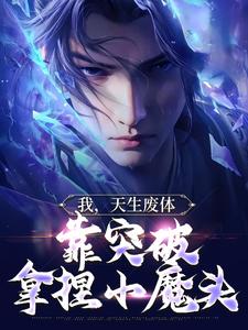 完结版《我，天生废体，靠突破拿捏小魔头》免费阅读