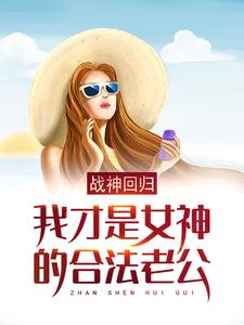 战神回归：我才是女神的合法老公免费阅读，战神回归：我才是女神的合法老公章节目录