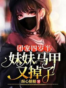 已完结小说《团宠四岁半：妹妹马甲又掉了》章节在线阅读