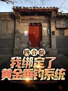 四合院：我绑定了黄金垂钓系统免费阅读，四合院：我绑定了黄金垂钓系统章节目录