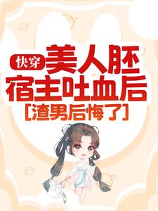 《快穿：美人胚宿主吐血后，渣男后悔了》小说章节在线试读，《快穿：美人胚宿主吐血后，渣男后悔了》最新章节目录