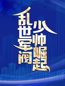 完整版的乱世军阀少帅崛起小说在哪里可以免费读到？