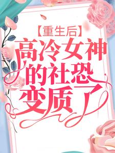 完结版《重生后，高冷女神的社恐变质了》章节目录在线阅读