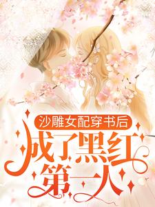 完结版《沙雕女配穿书后，成了黑红第一人》章节阅读