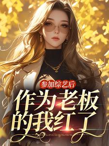 完结版《参加综艺后，作为老板的我红了》免费阅读