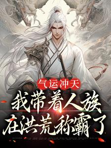 完结版《气运冲天：我带着人族在洪荒称霸了》章节阅读