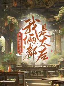 小说《和闺蜜穿古代，我俩都是太后》章节免费阅读