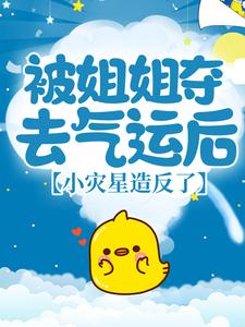 被姐姐夺去气运后，小灾星造反了小说最新更新在哪里？免费在线看