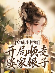 小说《穿成小村姑，开局顺走婆家银子》章节免费阅读