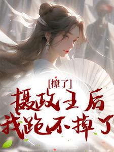 完结版《撩了摄政王后，我跑不掉了》在线免费阅读