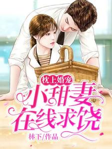 《枕上婚宠：小甜妻在线求饶》小说章节在线试读，《枕上婚宠：小甜妻在线求饶》最新章节目录