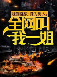 完结版《规则怪谈：身为男人，全网叫我一姐》章节目录在线阅读