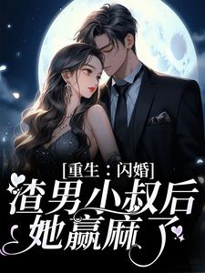 重生：闪婚渣男小叔后，她赢麻了最新章节，重生：闪婚渣男小叔后，她赢麻了章节在线阅读