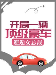 小说《开局一辆顶级豪车，邂逅女总裁》在线章节阅读