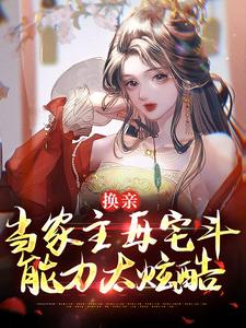 完结版《换亲：当家主母宅斗能力太炫酷》章节阅读