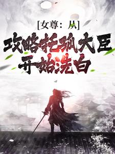 已完结小说《女尊：从攻略托孤大臣开始洗白》在线章节阅读