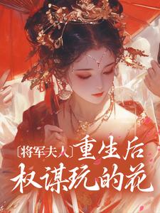 小说《将军夫人重生后权谋玩的花》章节免费阅读