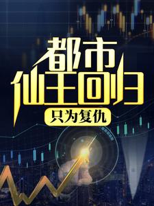 都市仙王回归，只为复仇小说完结了吗？在哪里可以免费读到？