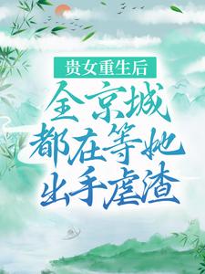 完结版《贵女重生后，全京城都在等她出手虐渣》章节目录在线阅读