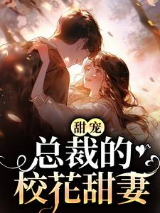 《甜宠：总裁的校花甜妻》小说章节在线试读，《甜宠：总裁的校花甜妻》最新章节目录