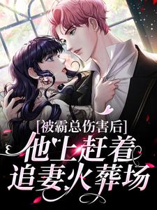 完结版《被霸总伤害后，他上赶着追妻火葬场》在线免费阅读