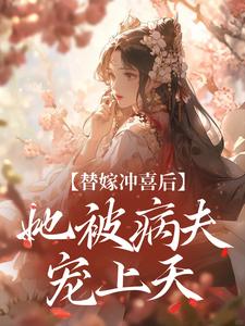 完结版《替嫁冲喜后，她被病夫宠上天》章节阅读