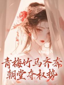 《青梅竹马齐奔朝堂夺权势》全集免费在线阅读（来娣宋天）