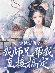 《穿越复仇？我师兄帮我直接搞定》全集免费在线阅读（乔思卿）