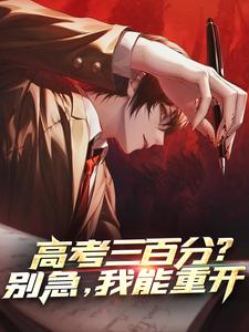 完结版《高考三百分？别急，我能重开》章节目录在线阅读