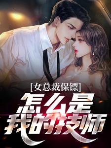 完结版《女总裁保镖，怎么是我的技师》章节阅读