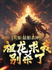 完结版《大秦：最狠杀神，祖龙求我别杀了》章节目录在线阅读