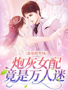 完结版《恋爱修罗场：炮灰女配竟是万人迷》章节目录在线阅读