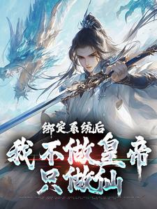 完结版《绑定系统后，我不做皇帝只做仙》章节目录在线阅读