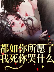 完结版《都如你所愿了，我死你哭什么？》章节阅读