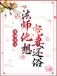 缘深虐浅：法师他想宠妻还俗小说，缘深虐浅：法师他想宠妻还俗章节在线阅读