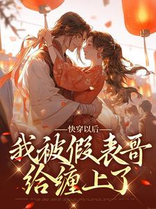 《快穿以后，我被假表哥给缠上了》小说章节在线试读，《快穿以后，我被假表哥给缠上了》最新章节目录