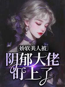 小说《娇软美人被阴郁大佬盯上了》章节阅读