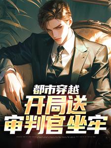 完结版《都市穿越：开局送审判官坐牢》章节阅读