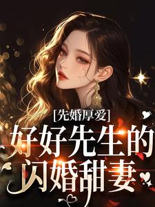 先婚厚爱：好好先生的闪婚甜妻这本小说在哪里可以看？哪里有免费试读章节？