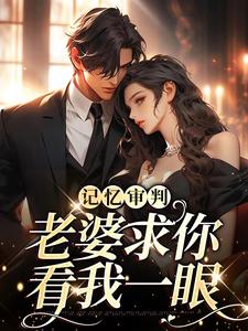 完结版《记忆审判：老婆求你看我一眼》在线免费阅读