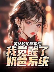 完结版《美女校花怀孕后，我觉醒了奶爸系统》章节目录在线阅读