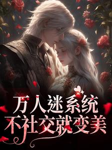 完结版《万人迷系统：不社交就变美》在线免费阅读