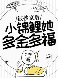 《被抄家后，小锦鲤她多金多福》全集免费在线阅读（谢余）