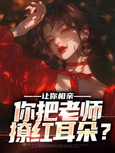 完结版《让你相亲，你把老师撩红耳朵？》章节目录在线阅读