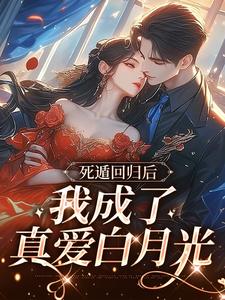 完结版《死遁回归后，我成了真爱白月光》章节目录在线阅读