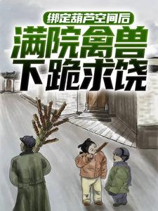 胡建军小说在线章节免费阅读（绑定葫芦空间后，满院禽兽下跪求饶无弹窗无删减）