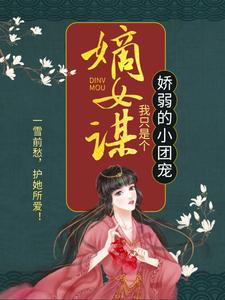 完结版《嫡女谋：我只是个娇弱的小团宠》章节目录在线阅读