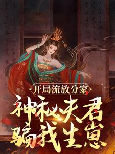 《开局流放分家，神秘夫君骗我生崽》小说章节在线试读，《开局流放分家，神秘夫君骗我生崽》最新章节目录